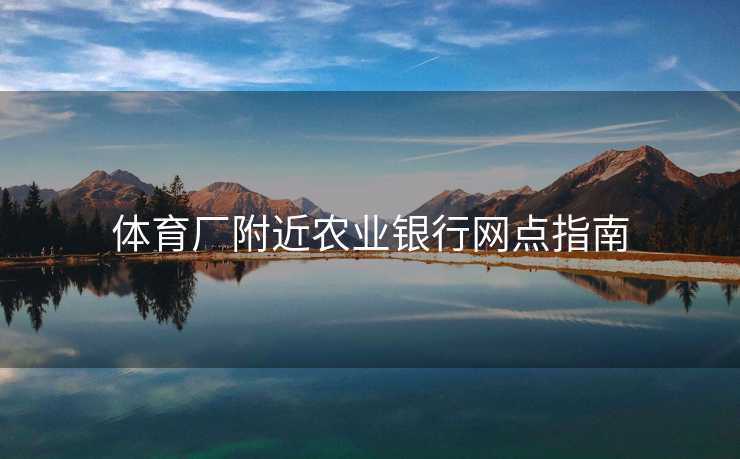 体育厂附近农业银行网点指南