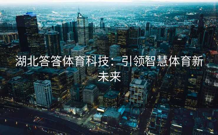 湖北答答体育科技：引领智慧体育新未来