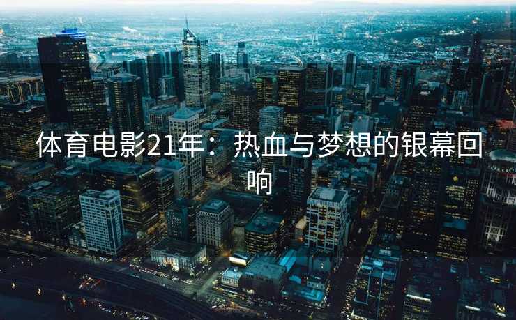 体育电影21年：热血与梦想的银幕回响