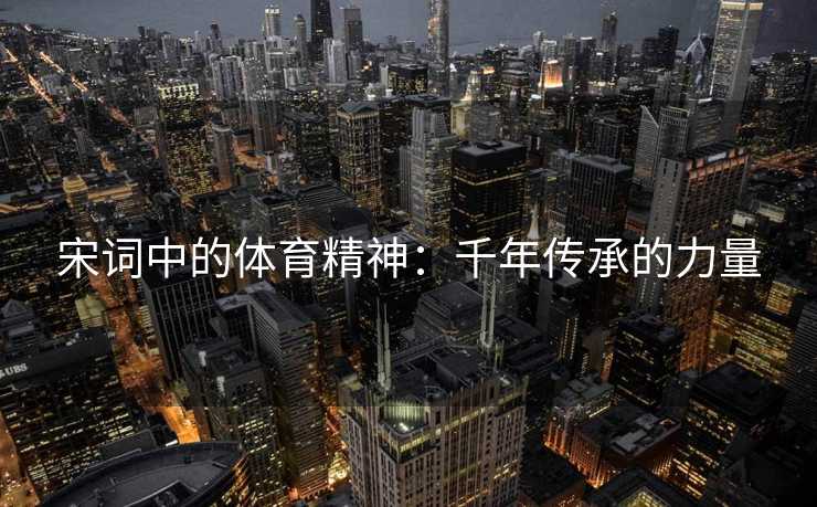 宋词中的体育精神：千年传承的力量