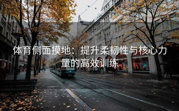 体育侧面摸地：提升柔韧性与核心力量的高效训练