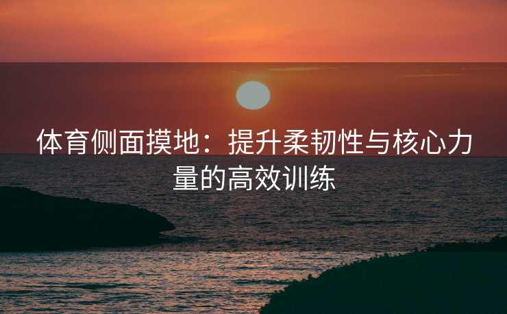 体育侧面摸地：提升柔韧性与核心力量的高效训练