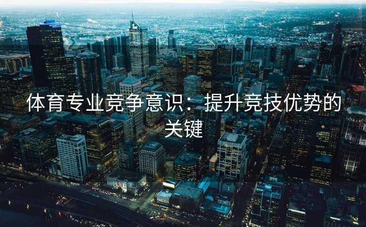 体育专业竞争意识：提升竞技优势的关键
