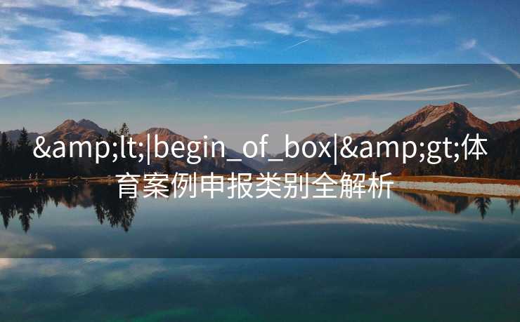 &lt;|begin_of_box|&gt;体育案例申报类别全解析  