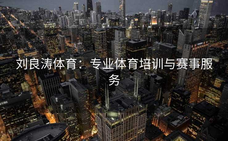 刘良涛体育：专业体育培训与赛事服务