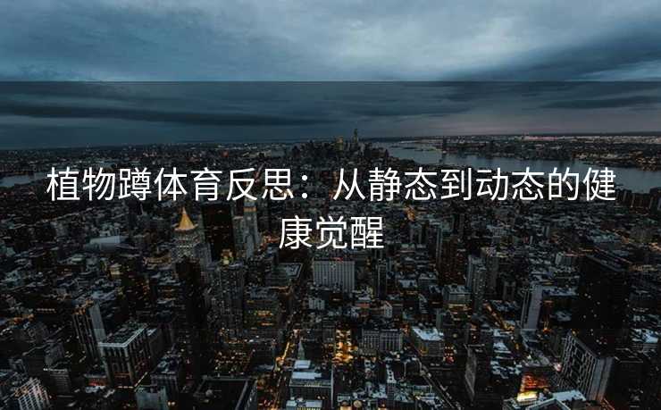 植物蹲体育反思：从静态到动态的健康觉醒