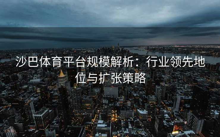 沙巴体育平台规模解析：行业领先地位与扩张策略