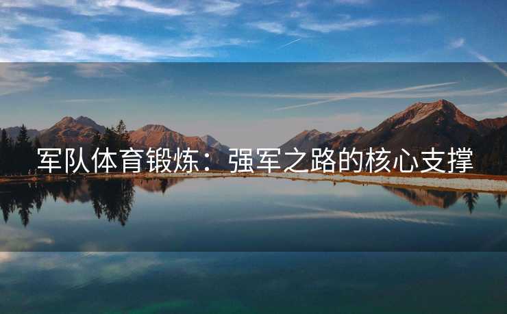 军队体育锻炼：强军之路的核心支撑