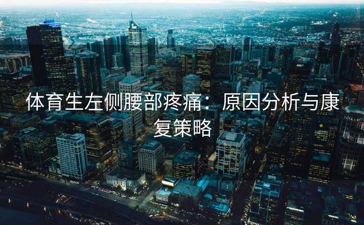 体育生左侧腰部疼痛：原因分析与康复策略