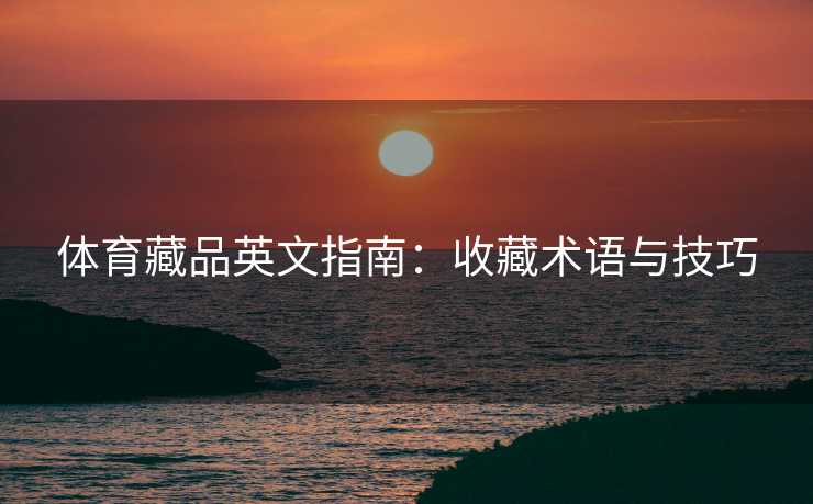 体育藏品英文指南：收藏术语与技巧