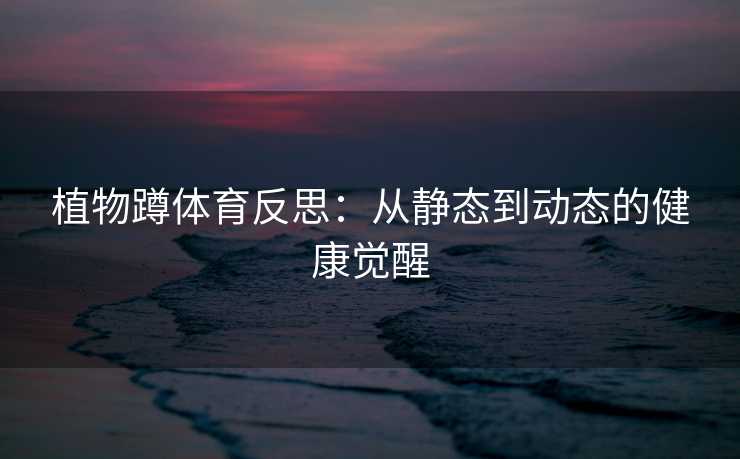 植物蹲体育反思：从静态到动态的健康觉醒