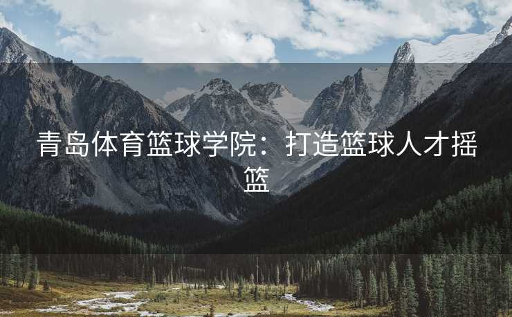 青岛体育篮球学院：打造篮球人才摇篮