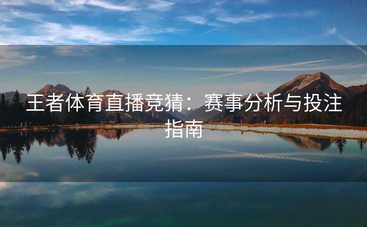 王者体育直播竞猜：赛事分析与投注指南