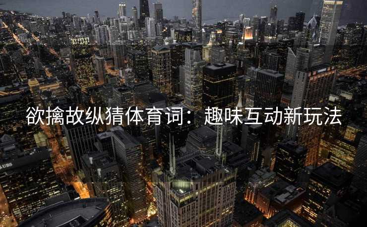 欲擒故纵猜体育词：趣味互动新玩法