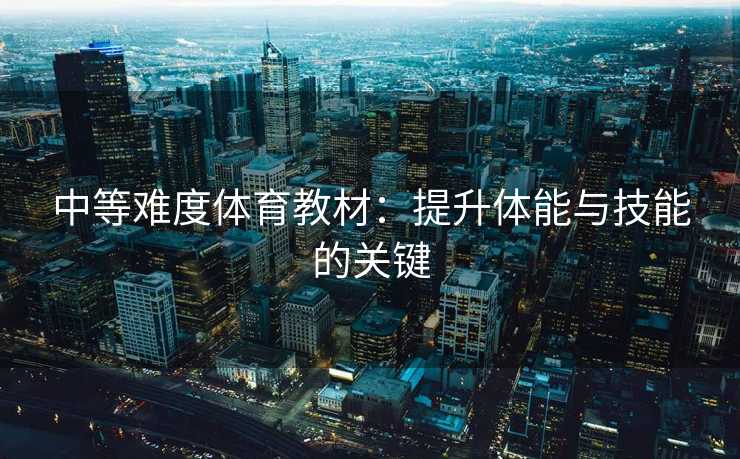 中等难度体育教材：提升体能与技能的关键