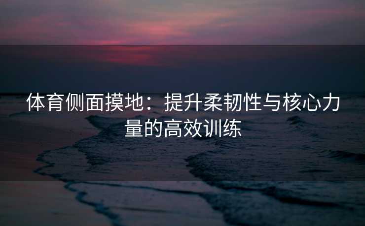 体育侧面摸地：提升柔韧性与核心力量的高效训练