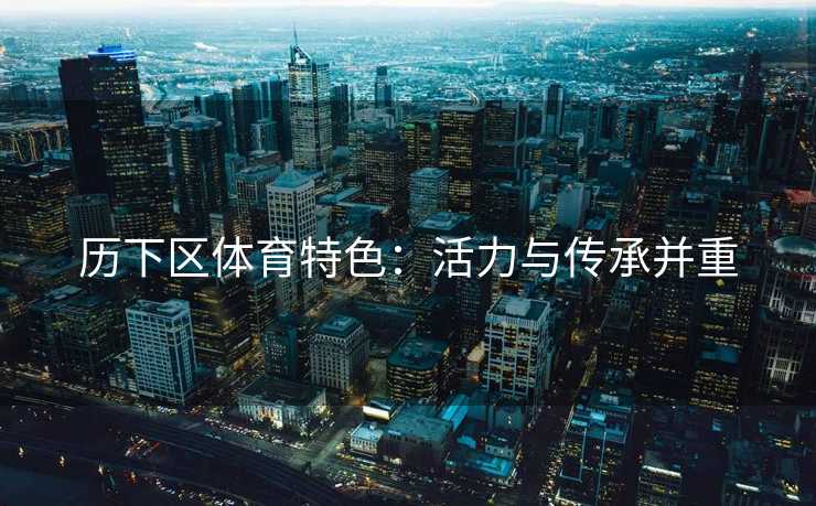 历下区体育特色：活力与传承并重