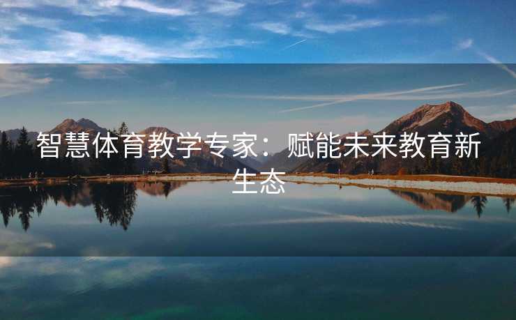 智慧体育教学专家：赋能未来教育新生态