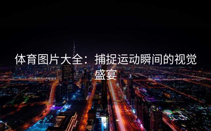体育图片大全：捕捉运动瞬间的视觉盛宴
