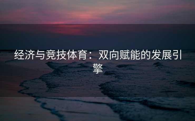 经济与竞技体育：双向赋能的发展引擎