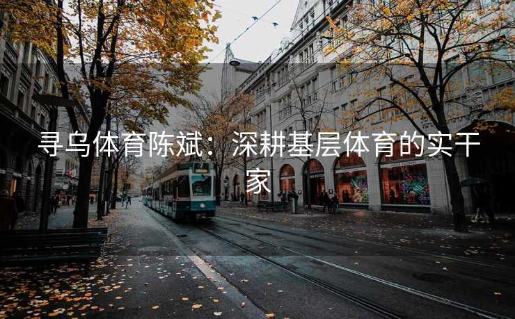 寻乌体育陈斌：深耕基层体育的实干家