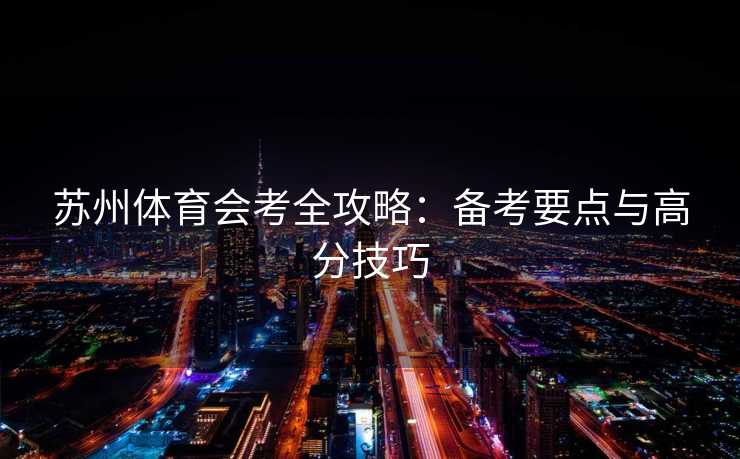 苏州体育会考全攻略：备考要点与高分技巧
