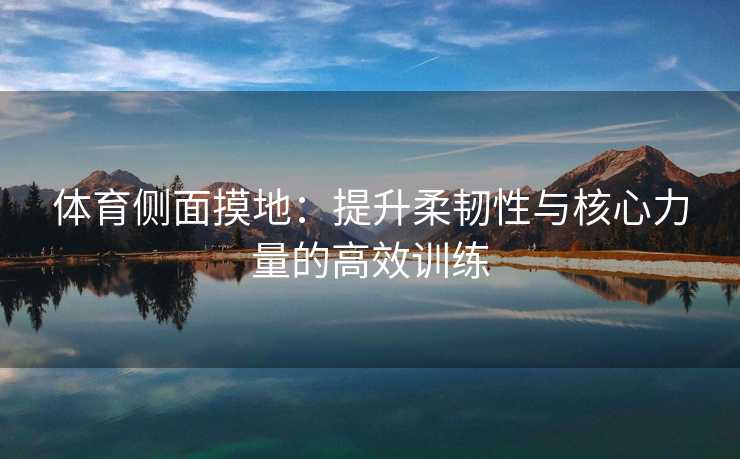 体育侧面摸地：提升柔韧性与核心力量的高效训练
