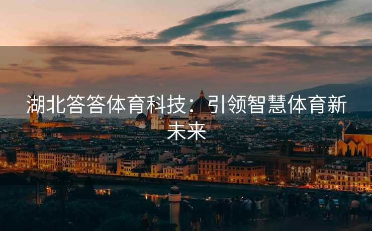 湖北答答体育科技：引领智慧体育新未来
