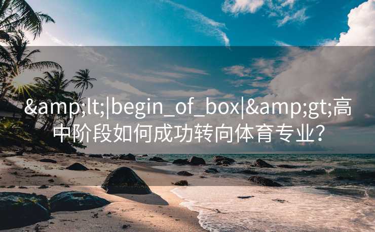 &lt;|begin_of_box|&gt;高中阶段如何成功转向体育专业？