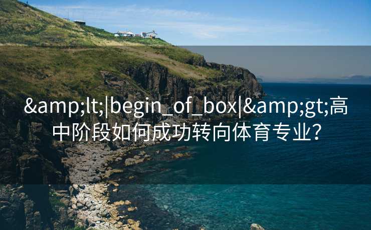 &lt;|begin_of_box|&gt;高中阶段如何成功转向体育专业？