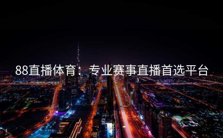 88直播体育：专业赛事直播首选平台