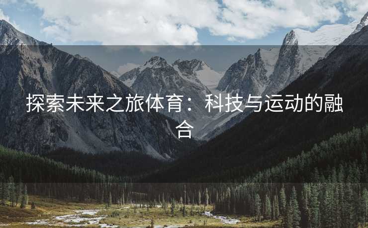 探索未来之旅体育：科技与运动的融合