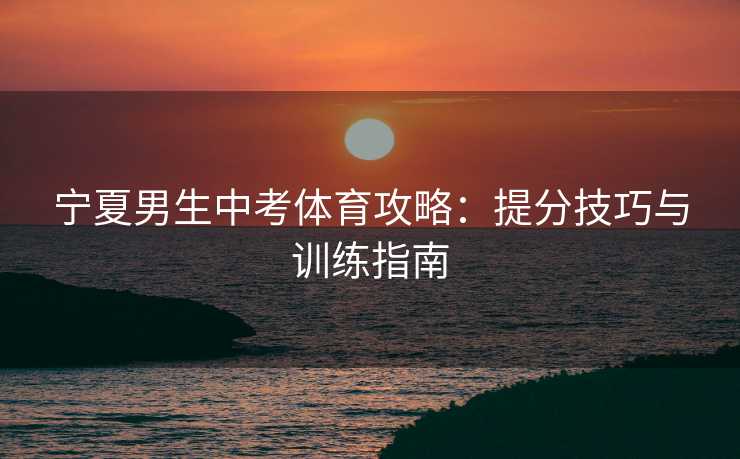 宁夏男生中考体育攻略：提分技巧与训练指南