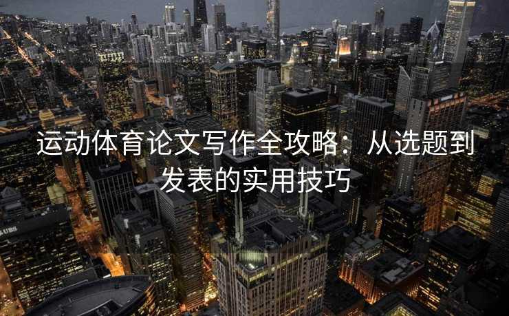 运动体育论文写作全攻略：从选题到发表的实用技巧