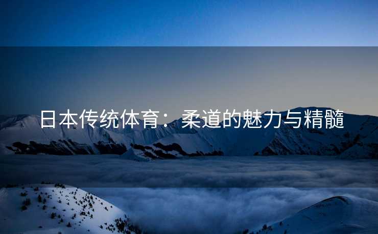 日本传统体育：柔道的魅力与精髓