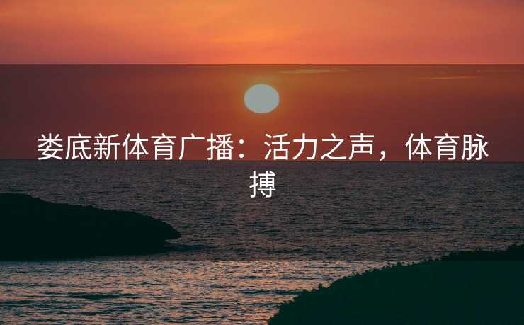 娄底新体育广播：活力之声，体育脉搏
