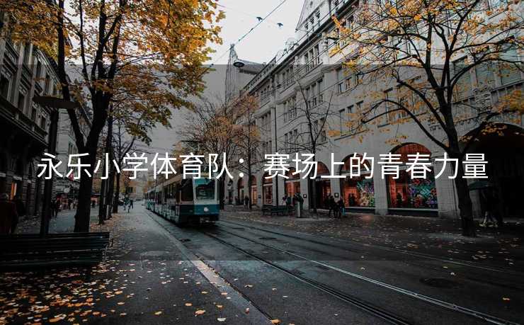 永乐小学体育队：赛场上的青春力量