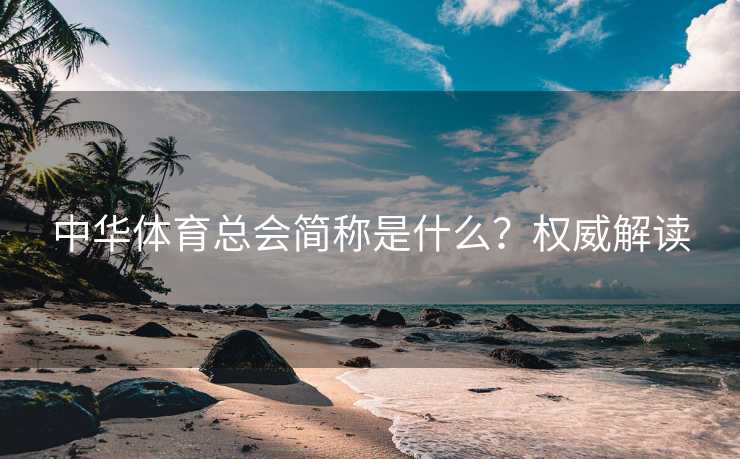 中华体育总会简称是什么？权威解读