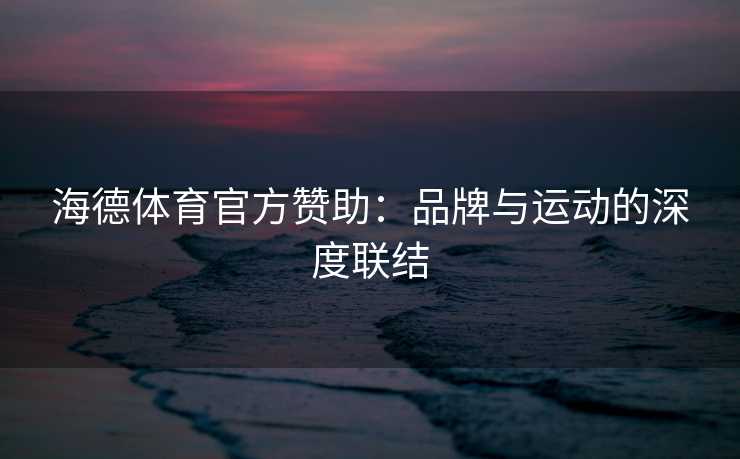 海德体育官方赞助：品牌与运动的深度联结