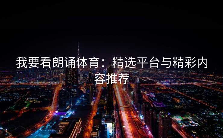 我要看朗诵体育：精选平台与精彩内容推荐