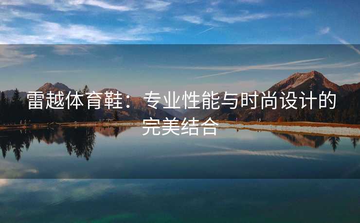 雷越体育鞋：专业性能与时尚设计的完美结合
