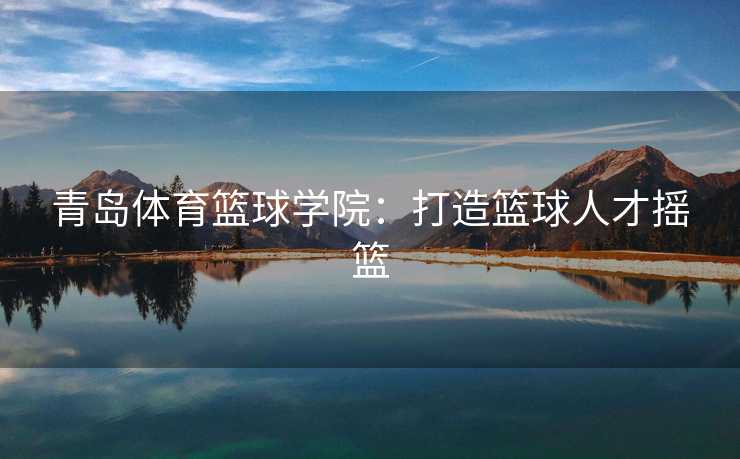 青岛体育篮球学院：打造篮球人才摇篮