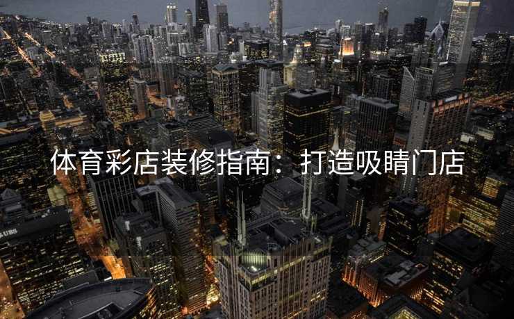 体育彩店装修指南：打造吸睛门店