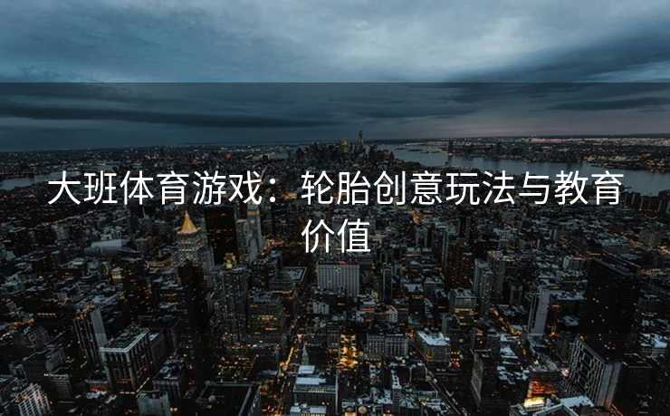 大班体育游戏：轮胎创意玩法与教育价值