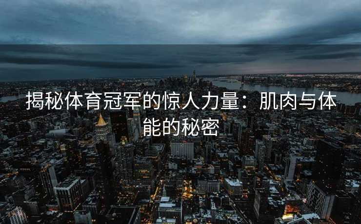 揭秘体育冠军的惊人力量：肌肉与体能的秘密