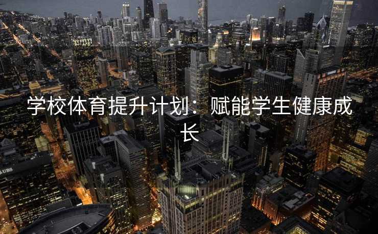 学校体育提升计划：赋能学生健康成长