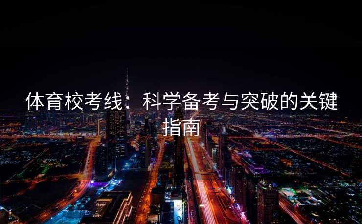 体育校考线：科学备考与突破的关键指南