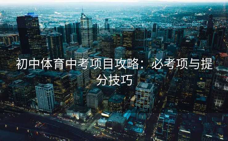 初中体育中考项目攻略：必考项与提分技巧
