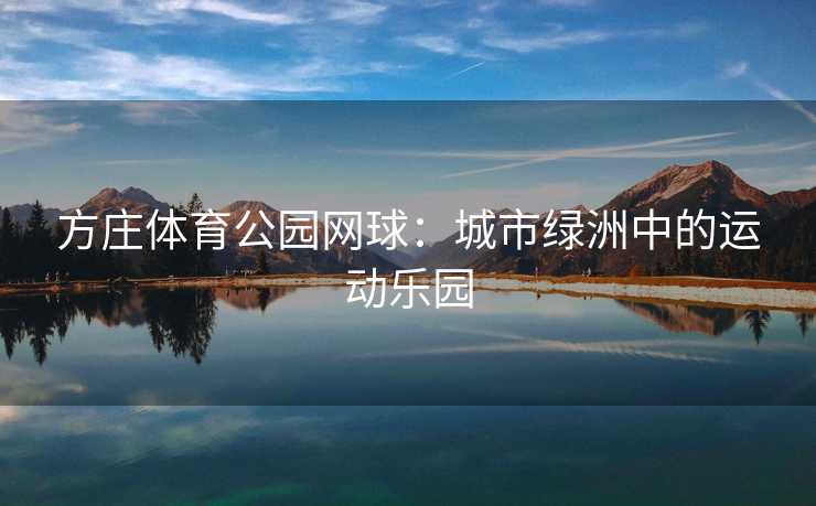 方庄体育公园网球：城市绿洲中的运动乐园
