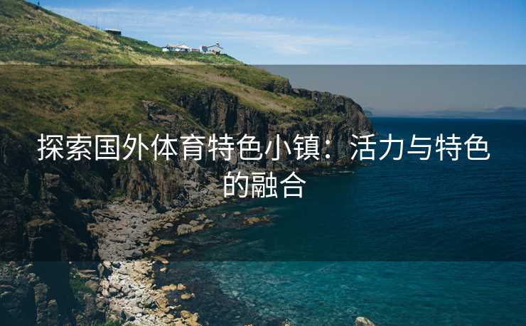 探索国外体育特色小镇：活力与特色的融合